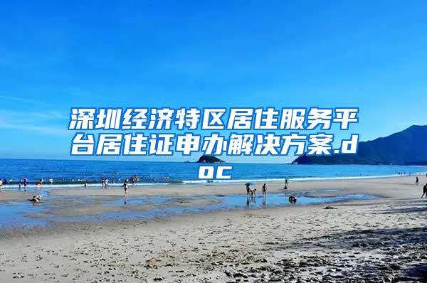 深圳经济特区居住服务平台居住证申办解决方案.doc