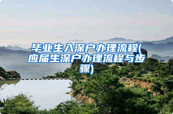 毕业生入深户办理流程(应届生深户办理流程与步骤)