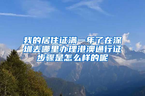 我的居住证满一年了在深圳去哪里办理港澳通行证步骤是怎么样的呢