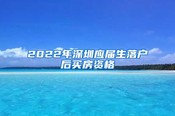 2022年深圳应届生落户后买房资格