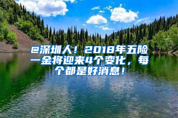 @深圳人！2018年五险一金将迎来4个变化，每个都是好消息！