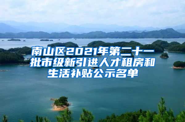 南山区2021年第二十一批市级新引进人才租房和生活补贴公示名单