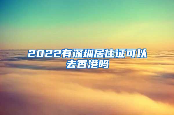 2022有深圳居住证可以去香港吗