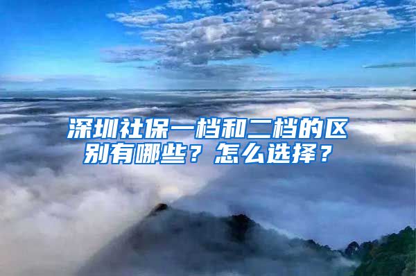 深圳社保一档和二档的区别有哪些？怎么选择？