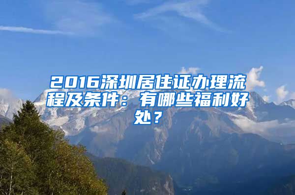 2016深圳居住证办理流程及条件：有哪些福利好处？