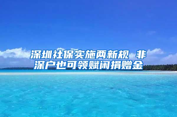 深圳社保实施两新规 非深户也可领赋闲捐赠金