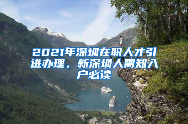 2021年深圳在职人才引进办理，新深圳人需知入户必读