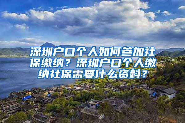 深圳户口个人如何参加社保缴纳？深圳户口个人缴纳社保需要什么资料？