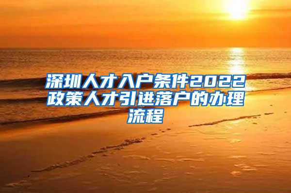 深圳人才入户条件2022政策人才引进落户的办理流程