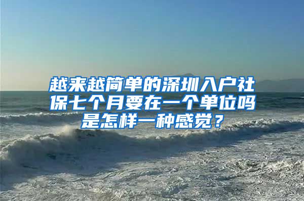 越来越简单的深圳入户社保七个月要在一个单位吗是怎样一种感觉？