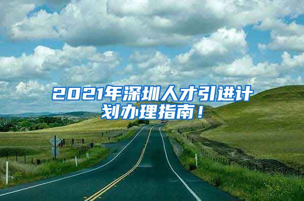 2021年深圳人才引进计划办理指南！