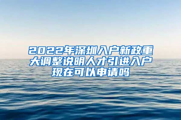 2022年深圳入户新政重大调整说明人才引进入户现在可以申请吗