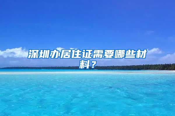 深圳办居住证需要哪些材料？