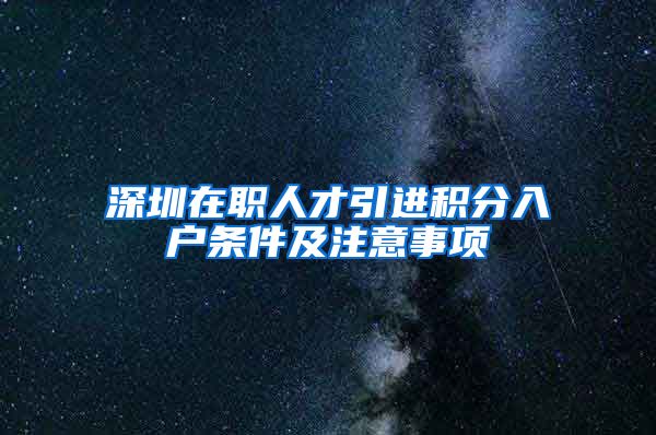 深圳在职人才引进积分入户条件及注意事项