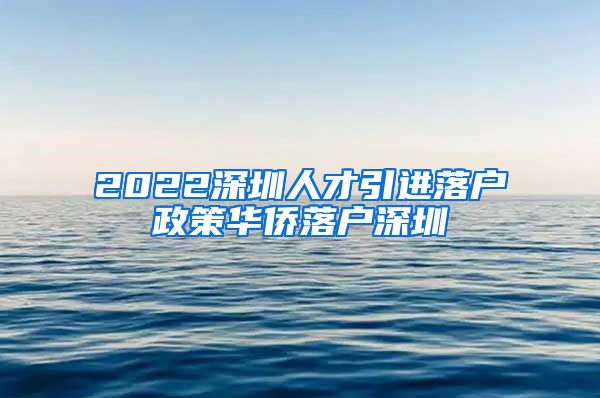 2022深圳人才引进落户政策华侨落户深圳