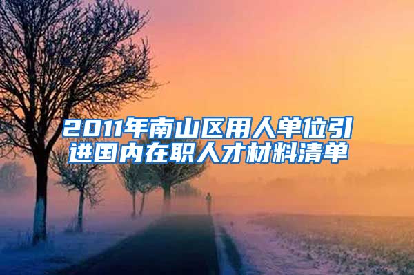 2011年南山区用人单位引进国内在职人才材料清单