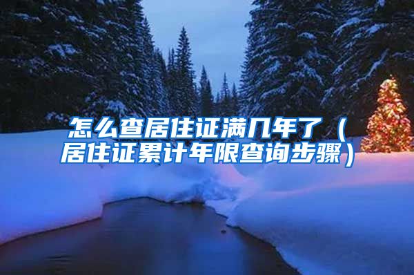 怎么查居住证满几年了（居住证累计年限查询步骤）