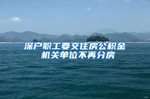 深户职工要交住房公积金 机关单位不再分房