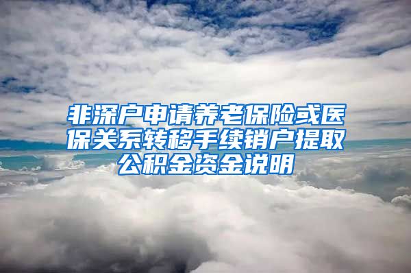 非深户申请养老保险或医保关系转移手续销户提取公积金资金说明