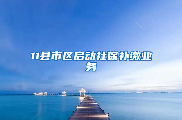 11县市区启动社保补缴业务