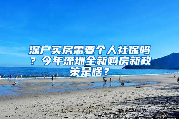 深户买房需要个人社保吗？今年深圳全新购房新政策是啥？