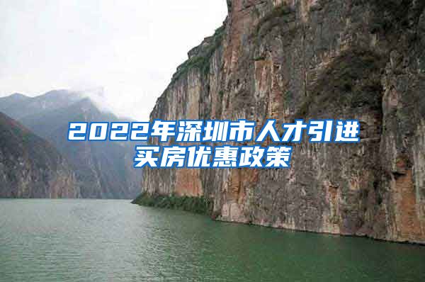 2022年深圳市人才引进买房优惠政策