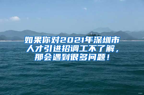 如果你对2021年深圳市人才引进招调工不了解，那会遇到很多问题！