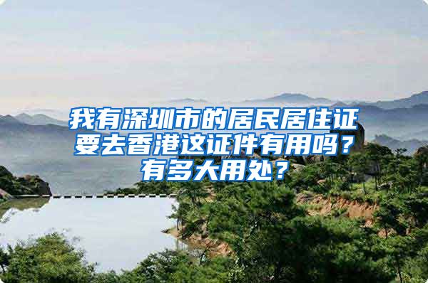 我有深圳市的居民居住证要去香港这证件有用吗？有多大用处？