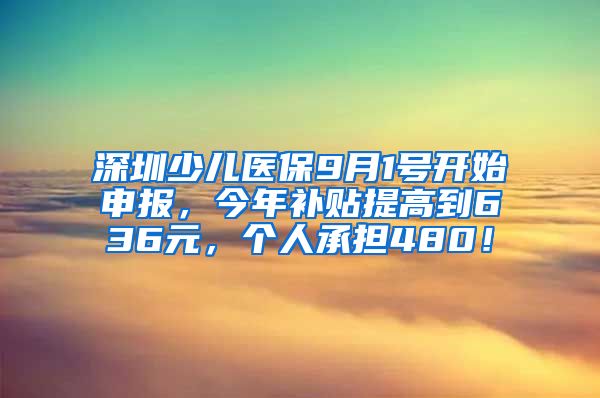 深圳少儿医保9月1号开始申报，今年补贴提高到636元，个人承担480！