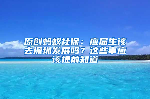 原创蚂蚁社保：应届生该去深圳发展吗？这些事应该提前知道