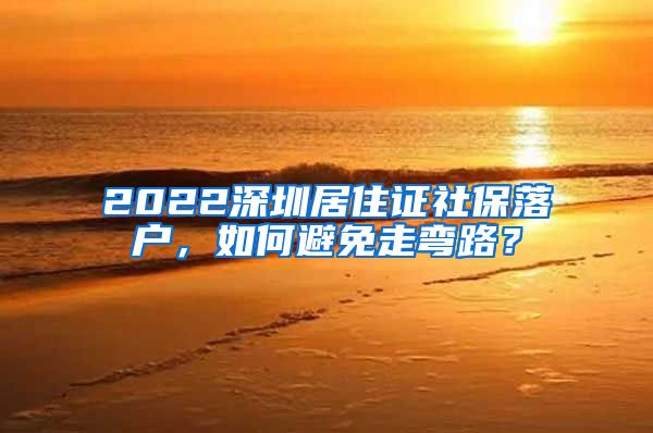 2022深圳居住证社保落户，如何避免走弯路？