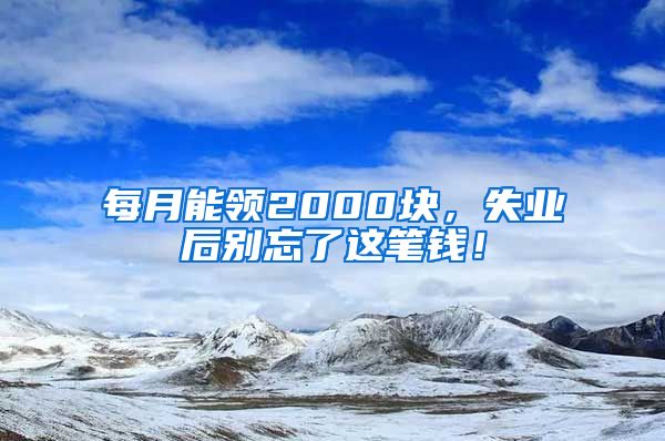 每月能领2000块，失业后别忘了这笔钱！