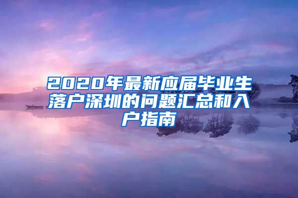 2020年最新应届毕业生落户深圳的问题汇总和入户指南