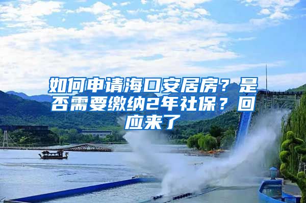 如何申请海口安居房？是否需要缴纳2年社保？回应来了→