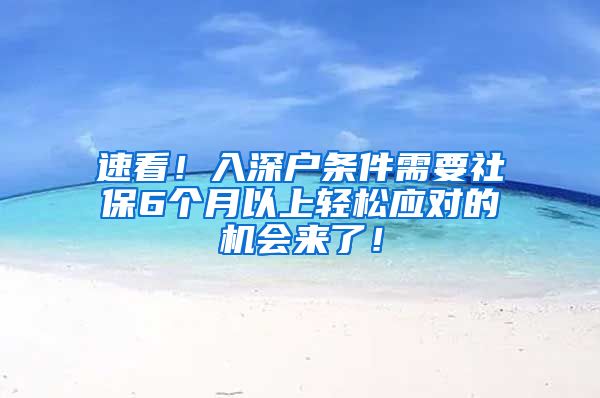 速看！入深户条件需要社保6个月以上轻松应对的机会来了！