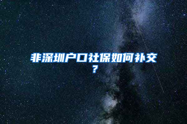 非深圳户口社保如何补交？