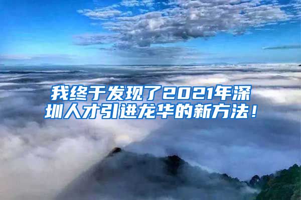 我终于发现了2021年深圳人才引进龙华的新方法！