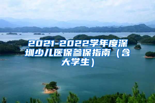 2021-2022学年度深圳少儿医保参保指南（含大学生）