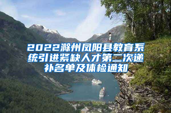 2022滁州凤阳县教育系统引进紧缺人才第二次递补名单及体检通知