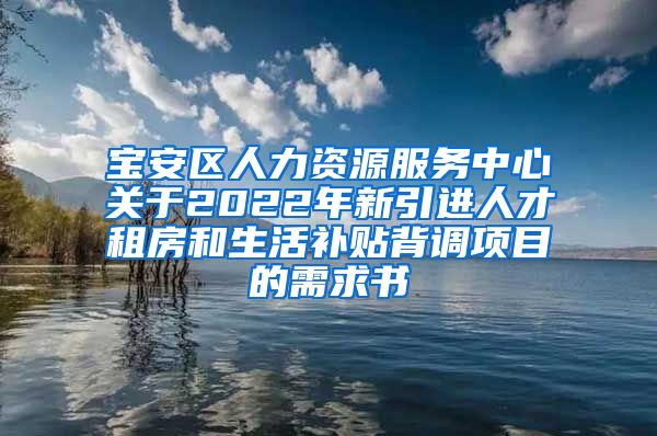 宝安区人力资源服务中心关于2022年新引进人才租房和生活补贴背调项目的需求书