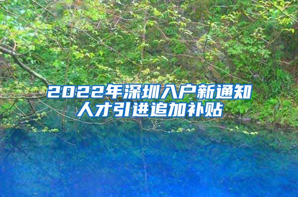 2022年深圳入户新通知人才引进追加补贴