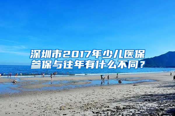 深圳市2017年少儿医保参保与往年有什么不同？