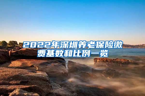 2022年深圳养老保险缴费基数和比例一览