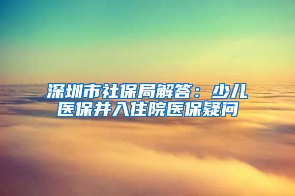 深圳市社保局解答：少儿医保并入住院医保疑问