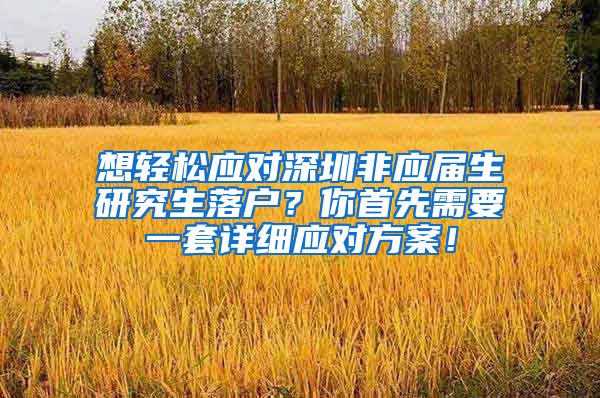 想轻松应对深圳非应届生研究生落户？你首先需要一套详细应对方案！