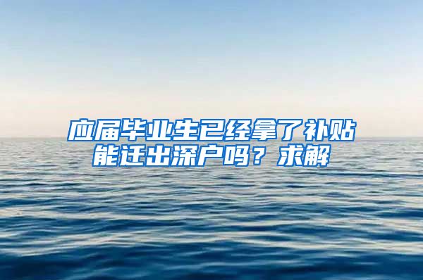 应届毕业生已经拿了补贴能迁出深户吗？求解