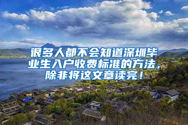 很多人都不会知道深圳毕业生入户收费标准的方法，除非将这文章读完！