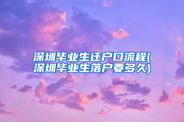 深圳毕业生迁户口流程(深圳毕业生落户要多久)