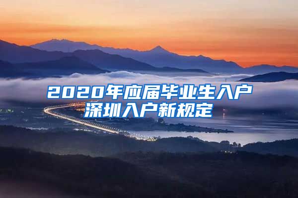 2020年应届毕业生入户深圳入户新规定