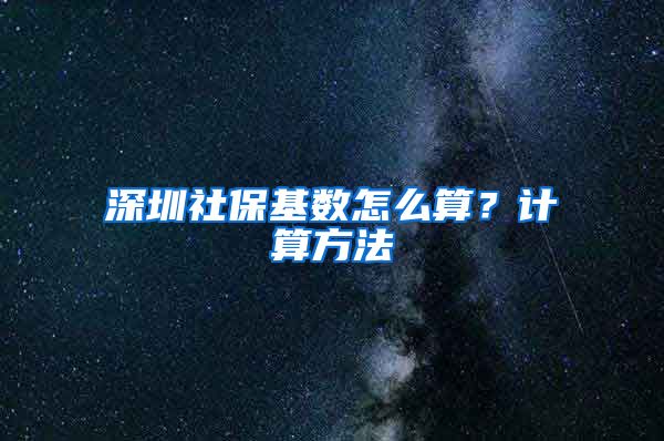 深圳社保基数怎么算？计算方法